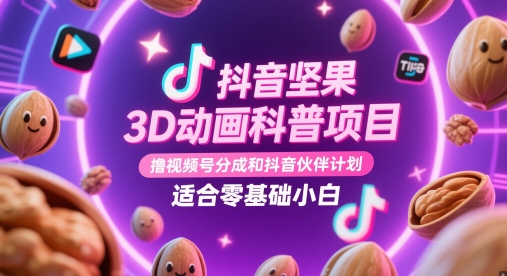 抖音坚果3D动画科普项目，撸视频号分成和抖音伙伴计划，适合零基础小白-轻金阁