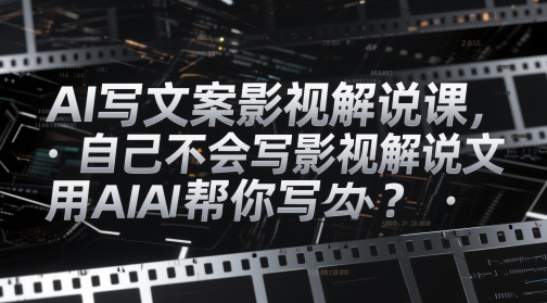 AI写文案影视解说课，自己不会写影视解说文案怎么办？用AI帮你写-轻金阁