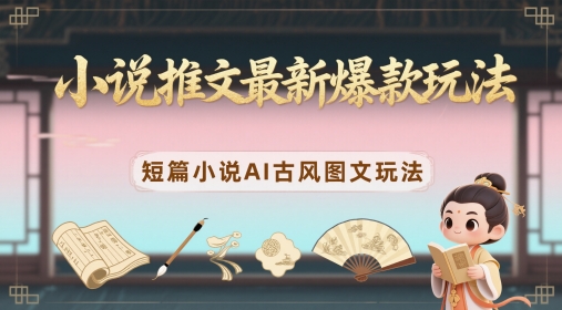 小说推文最新爆款玩法，短篇小说AI古风图文玩法-轻金阁