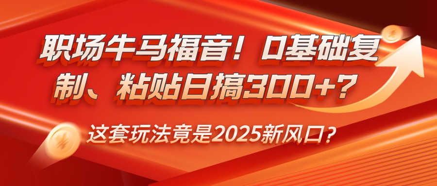职场牛马福音！0基础复制、粘贴日搞300+？这套玩法竟是2025新风口？-轻金阁
