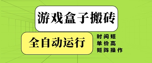 游戏盒子搬砖，全自动运行，无需人工，时间短、单价高、矩阵操作【揭秘】-轻金阁