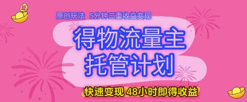 得物流量主托管计划，原创玩法，5分钟三重收益变现，快速变现，48小时即得收益【揭秘】-轻金阁