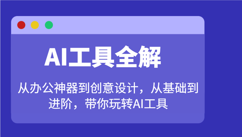 AI工具全解：从办公神器到创意设计，从基础到进阶，带你玩转AI工具-轻金阁