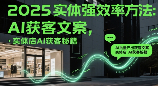 2025实体强效率方法：AI批量产出获客文案，实体店AI获客秘籍-轻金阁