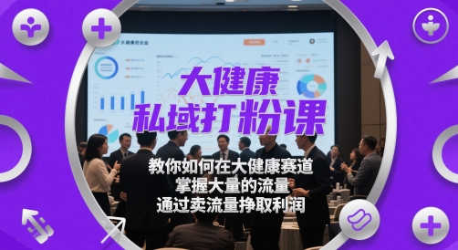 大健康私域打粉课，​教你如何在大健康赛道，掌握大量的流量，通过卖流量挣取利润-轻金阁