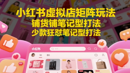 小红书虚拟店矩阵玩法，铺货铺笔记型打法，少款狂怼笔记型打法-轻金阁