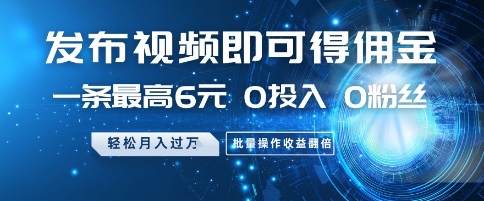 发布视频即可得佣金，一条最高6元，0投入 0粉丝  会发视频就行，月入过W，批量操作收益翻倍【揭秘】-轻金阁