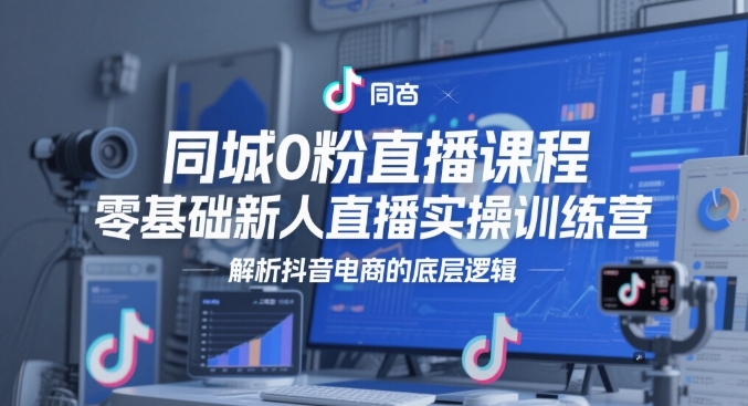 同城0粉直播课程，零基础新人直播实操训练营，解析抖音电商的底层逻辑-轻金阁