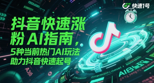 抖音快速涨粉AI指南，5种当前热门AI玩法，助力抖音快速起号-轻金阁