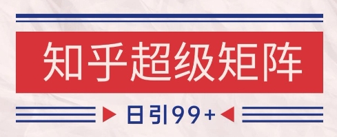 知乎超级矩阵玩法引流高质量精准粉SEO覆盖，日变现1k+【揭秘】-轻金阁
