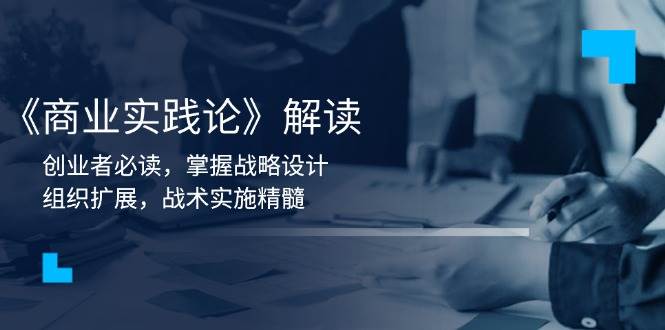 《商业实践论》解读：创业者必读，掌握战略设计，组织扩展，战术实施精髓-轻金阁