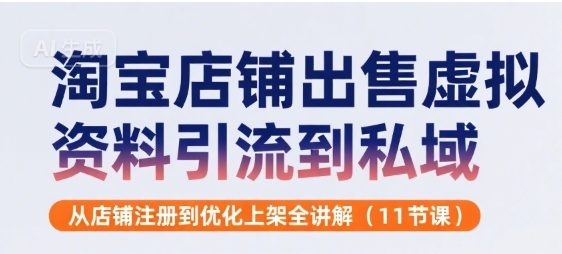淘宝店铺出售虚拟资料引流到私域，从店铺注册到优化上架全讲解(11节课)-轻金阁