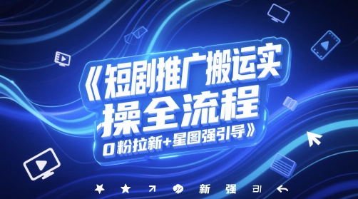 短剧推广搬运实操全流程，0粉拉新+星图强引导-轻金阁