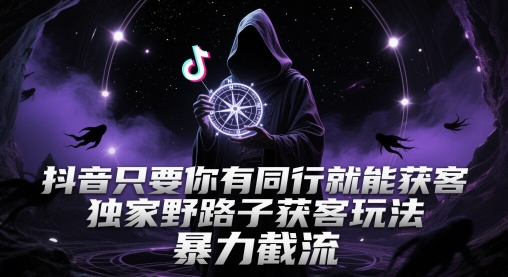 抖音只要你有同行就能获客，独家野路子获客玩法，暴力截流【揭秘】-轻金阁