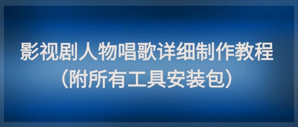 影视剧人物唱歌详细制作教程，点赞量动辄几十W（附所有工具安装包）-轻金阁