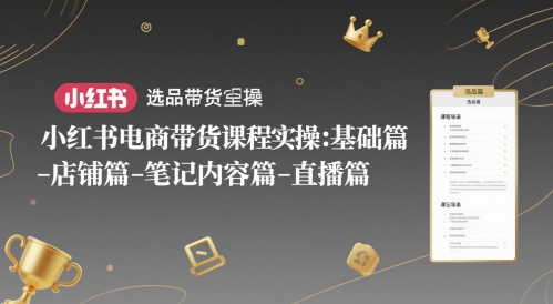 小红书电商带货课程实操：基础篇-选品篇-店铺篇-笔记内容篇-直播篇-轻金阁