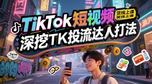 TikTok短视频带货线上课，深挖TK投流达人打法-轻金阁