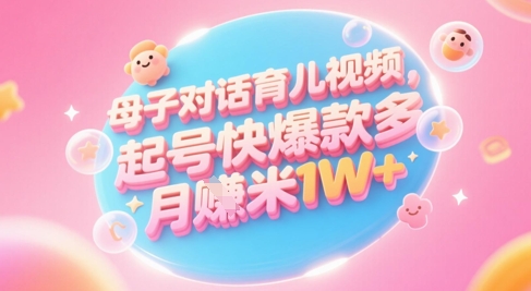 AI生成母子对话育儿类视频，起号快爆款多，小白宝妈轻松学，多渠道变现，月入1W+-轻金阁