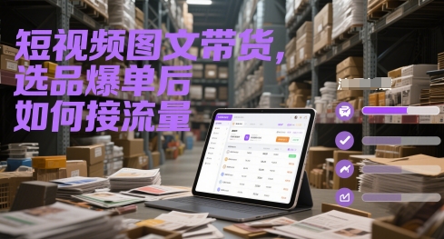 短视频图文带货，选品爆单后如何接流量-轻金阁