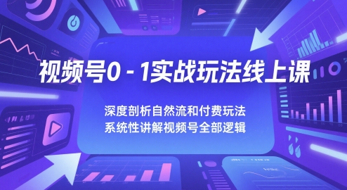 视频号0-1实战玩法线上课，深度剖析自然流和付费玩法，统性讲解视频号全部逻辑-轻金阁