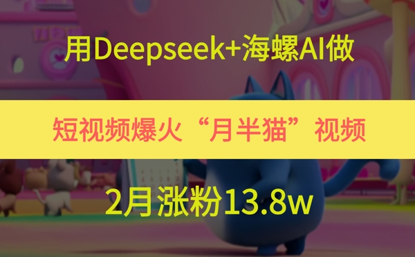 用Deepseek+海螺AI做短视频爆火“月半猫”视频，2月涨粉13.8w-轻金阁
