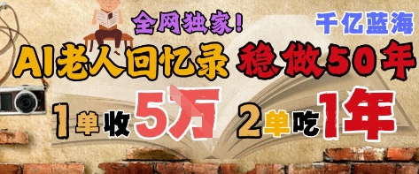 AI帮老人写回忆录，可以稳做50年的蓝海赛道，一单收2-3W，2单吃一年，长久可持续-轻金阁