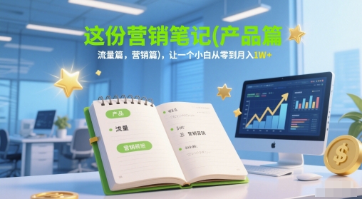 这份营销笔记(产品篇，流量篇，营销篇)，让一个小白从零到月入1W+-轻金阁