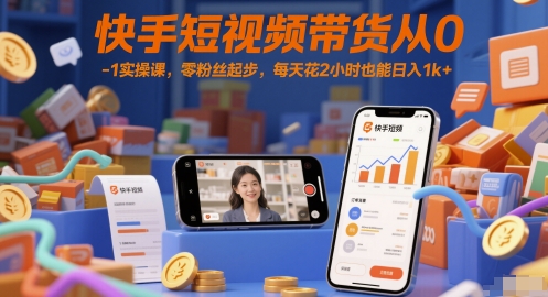快手短视频带货从0-1实操课，零粉丝起步，每天花2小时也能日入1k+-轻金阁