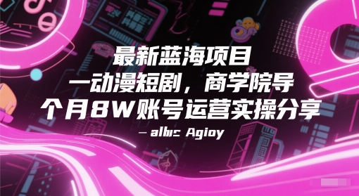 最新蓝海项目动漫短剧，商学院导师单抖音号一个月8W账号运营实操分享-轻金阁