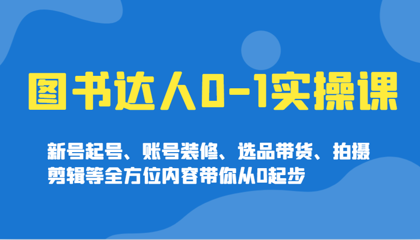 图书达人0-1实操课，新号起号、账号装修、选品带货、拍摄剪辑等全方位内容带你从0起步-轻金阁