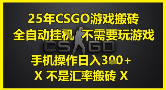 25年CSGO游戏搬砖，全自动运行，不需要玩游戏，手机操作日入3张(不是汇率搬砖)【揭秘】-轻金阁