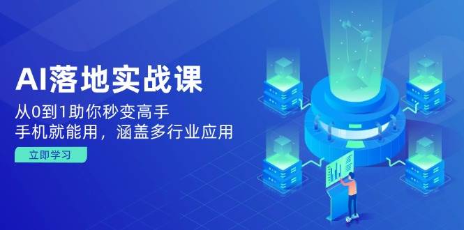 AI落地实战课：从0到1助你秒变高手，手机就能用，涵盖多行业应用-轻金阁