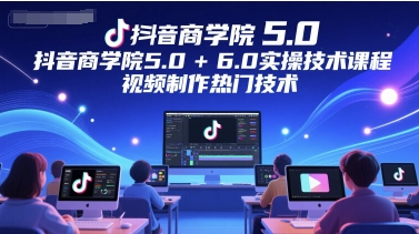 抖音商学院5.0+6.0实操技术课程，视频制作热门技术-轻金阁