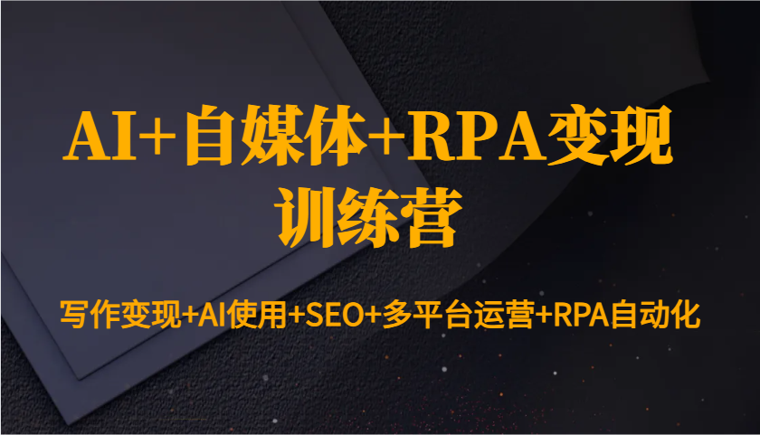 AI+自媒体+RPA变现训练营：写作变现+AI使用+SEO+多平台运营+RPA自动化-轻金阁