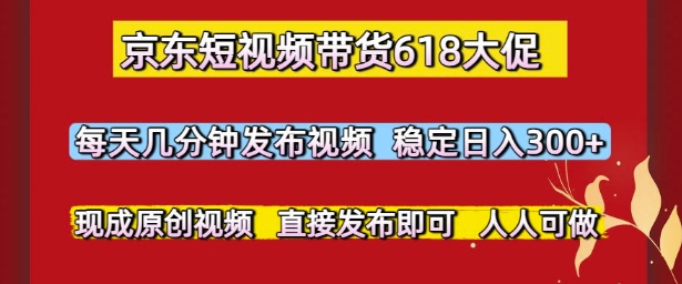 京东短视频带货618大促，每天几分钟发布视频，稳定日入3张+，现成原创视频，直接发布即可【揭秘】-轻金阁