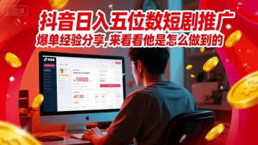 抖音日入五位数短剧推广爆单经验分享，来看看他是怎么做到的？-轻金阁