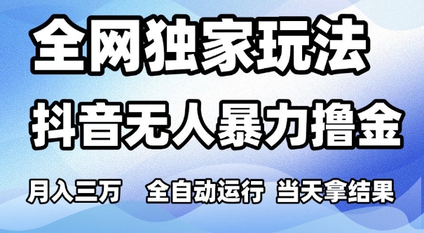 全网独家玩法，抖音无人暴力撸金，月入3W，全自动运行，当天拿结果，可矩阵【揭秘】-轻金阁