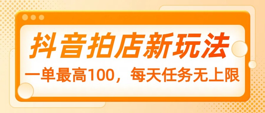 抖音拍店新玩法，一单最高100，每天任务无上限-轻金阁