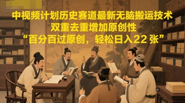 中视频计划历史赛道最新无脑搬运技术，双重去重增加原创性，百分百过原创，轻松日入2张-轻金阁