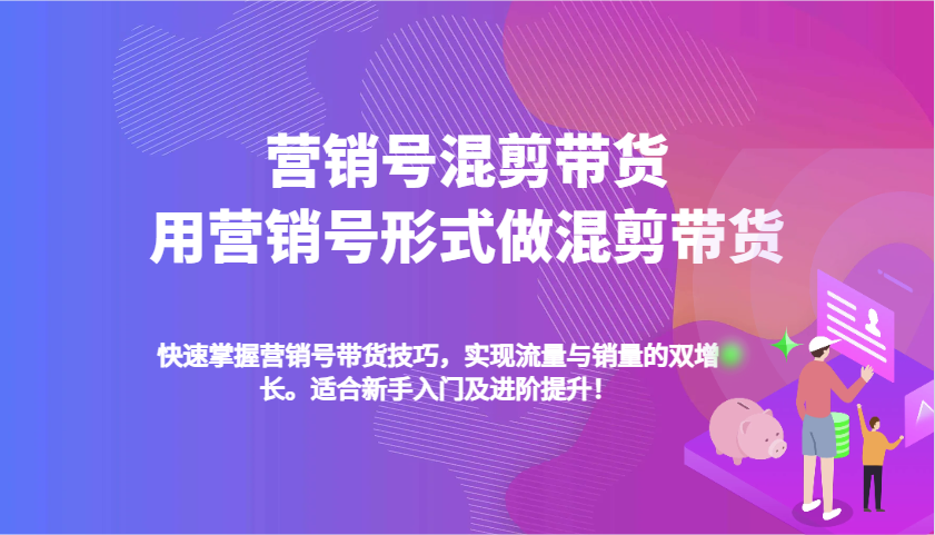 营销号混剪带货，用营销号形式做混剪带货，快速掌握带货技巧，实现流量与销量双增长-轻金阁