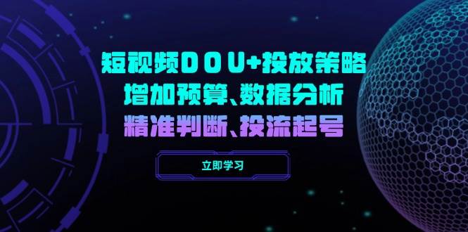短视频DOU+投放策略，增加预算、数据分析、精准判断，投流起号-轻金阁