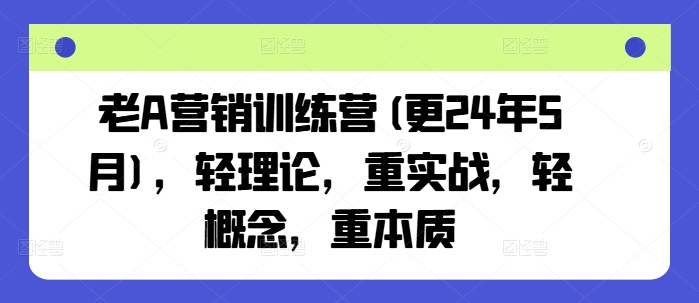 老A营销训练营(更25年6月)，轻理论，重实战，轻概念，重本质-轻金阁