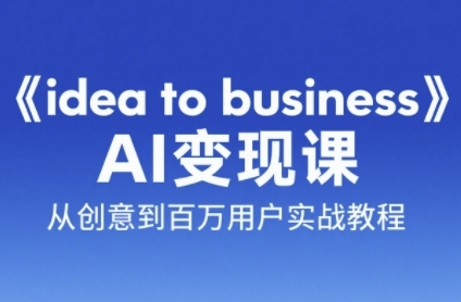 《idea to business》AI变成变现课，从创意到百万用户实战教程-轻金阁