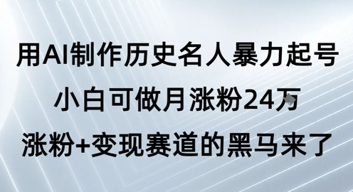 用AI制作历史名人暴力起号，小白可做月涨粉24W涨粉+变现赛道的黑马来了-轻金阁