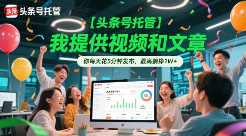 【头条号托管 】我提供视频和文章，你每天花5分钟发布，最高躺挣1W+【揭秘】-轻金阁