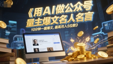 用AI做公众号流量主爆文名人名言，10分钟一篇爆文，最高月入5位数-轻金阁
