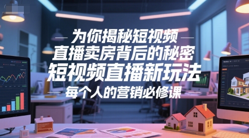 为你揭秘短视频直播卖房背后的秘密，短视频直播新玩法，每个人的营销必修课-轻金阁