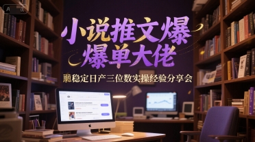 小说推文爆单大佬稳定日产三位数实操经验分享会-轻金阁