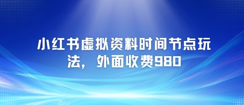 小红书虚拟资料时间节点玩法，外面收费980【附带项目教程】-轻金阁