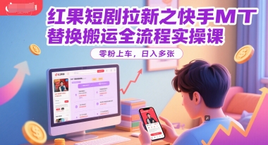 红果短剧拉新之快手MT替换搬运全流程实操课，零粉上车，日入多张-轻金阁